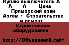 Куплю выключатель А3794, А3792, А3726 › Цена ­ 100 - Приморский край, Артем г. Строительство и ремонт » Строительное оборудование   